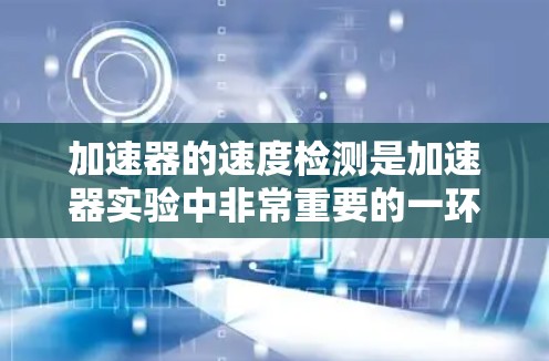加速器的速度检测是加速器实验中非常重要的一环，主要用于监控粒子的速度、加速过程的稳定性以及调试加速器性能。以下是一些常用的速度检测方法和相关技术