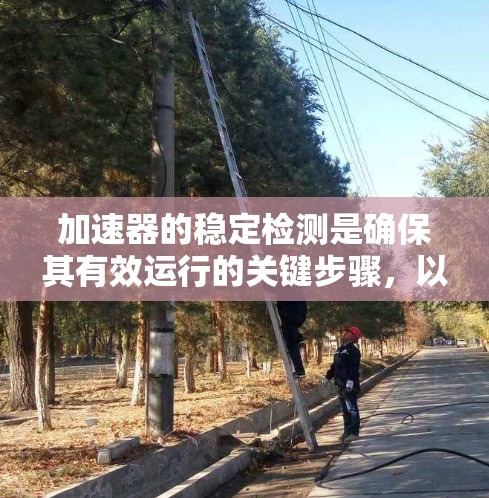 加速器的稳定检测是确保其有效运行的关键步骤，以下是对加速器稳定检测的详细总结