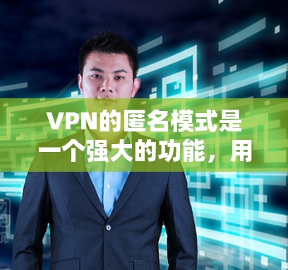 VPN的匿名模式是一个强大的功能，用于保护用户的隐私和安全。以下是对匿名模式的详细分析和总结