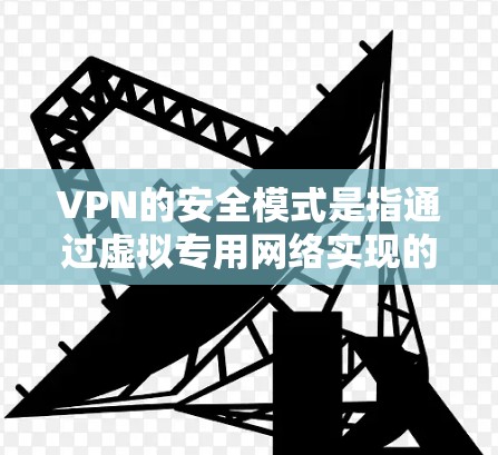 VPN的安全模式是指通过虚拟专用网络实现的数据加密和安全连接技术，确保数据在传输过程中的保密性和完整性。以下是对VPN安全模式的详细分析