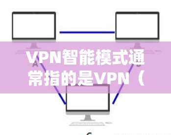 VPN智能模式通常指的是VPN（虚拟专用网络）服务的自动化配置模式，旨在通过智能算法和系统化管理，自动优化网络连接和安全设置，减少用户的干预和操作