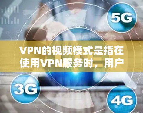 VPN的视频模式是指在使用VPN服务时，用户能够选择不同的视频传输方式来满足特定的需求。这些模式不仅保护了用户的隐私，还提高了数据传输的效率和安全性。以下是对VPN视频模式的详细分析