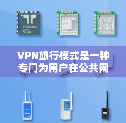 VPN旅行模式是一种专门为用户在公共网络环境下使用的VPN设置，旨在提供更高的安全性和隐私保护。以下是关于VPN旅行模式的一些关键点和常见设置