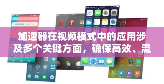 加速器在视频模式中的应用涉及多个关键方面，确保高效、流畅和高质量的视频处理。以下是对这些方面的详细总结
