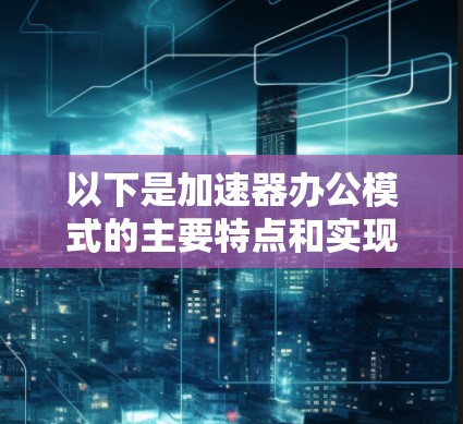 以下是加速器办公模式的主要特点和实现方法