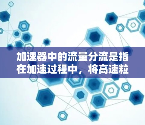 加速器中的流量分流是指在加速过程中，将高速粒子按照一定规则分配到不同的路径或能量层次的技术。这种分流方法在粒子物理实验中非常重要，因为它可以优化粒子的束流密度、提高实验效率，并减少粒子之间的干扰