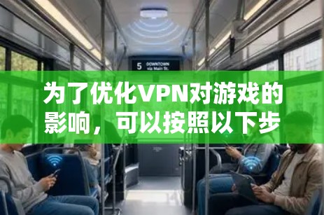 为了优化VPN对游戏的影响，可以按照以下步骤进行