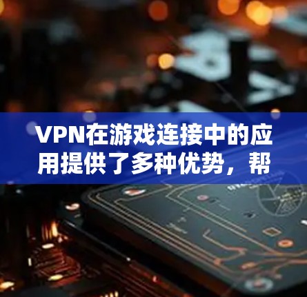 VPN在游戏连接中的应用提供了多种优势，帮助用户提升游戏体验和安全性。以下是关于VPN游戏连接的详细总结