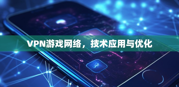 VPN游戏网络，技术应用与优化