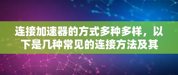 连接加速器的方式多种多样，以下是几种常见的连接方法及其适用场景