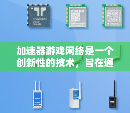 加速器游戏网络是一个创新性的技术，旨在通过优化数据传输和处理，提升游戏的性能和用户体验。以下是对加速器游戏网络的详细分析