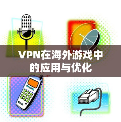 VPN在海外游戏中的应用与优化