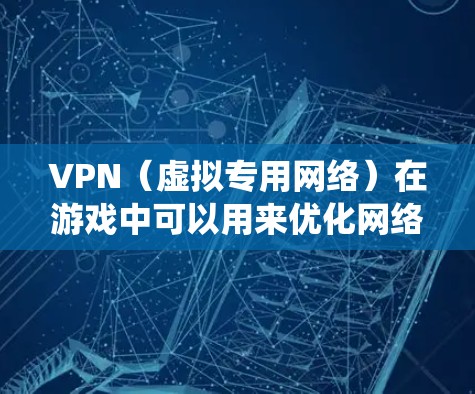 VPN（虚拟专用网络）在游戏中可以用来优化网络连接，减少延迟、提高稳定性或绕过网络限制。以下是一些关于VPN游戏线路优化的建议和步骤
