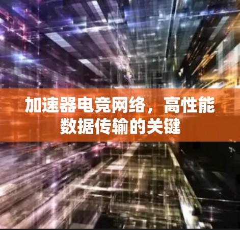 加速器电竞网络，高性能数据传输的关键