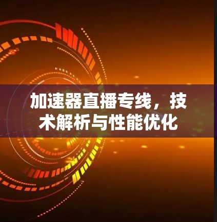 加速器直播专线，技术解析与性能优化