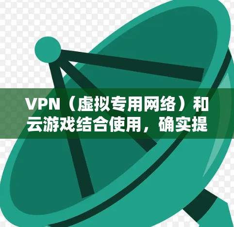 VPN（虚拟专用网络）和云游戏结合使用，确实提供了一种灵活且安全的方式来访问和运行游戏。以下是如何通过VPN实现云游戏的基本原理和步骤