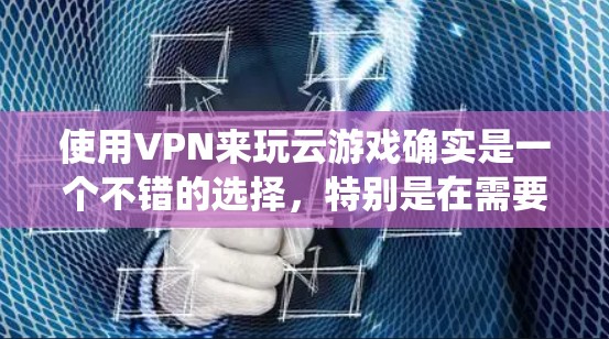 使用VPN来玩云游戏确实是一个不错的选择，特别是在需要保护隐私或绕开地区限制的情况下。以下是对使用VPN在云游戏中的详细分析和建议
