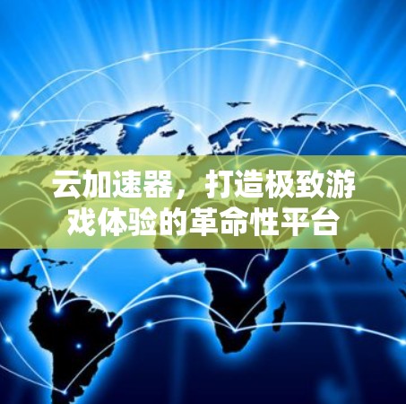 云加速器，打造极致游戏体验的革命性平台