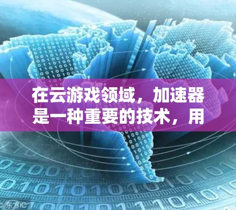 在云游戏领域，加速器是一种重要的技术，用于优化游戏性能、提升用户体验和降低延迟。以下是关于加速器在云游戏优化中的应用和技术实现的详细说明