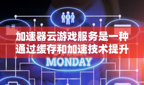 加速器云游戏服务是一种通过缓存和加速技术提升游戏加载速度和性能的解决方案，适用于需要快速响应和低延迟的网络游戏。以下是对加速器云游戏服务的详细分析和建议