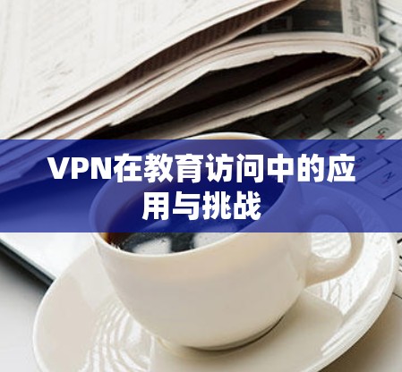 VPN在教育访问中的应用与挑战