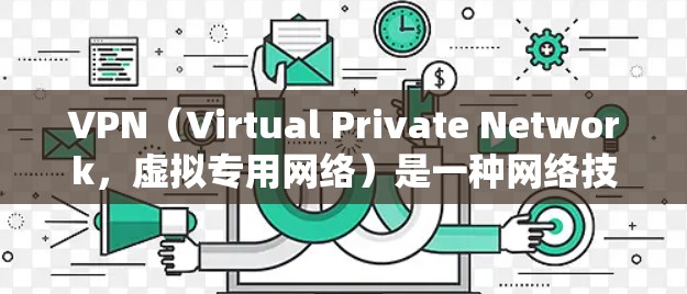 VPN（Virtual Private Network，虚拟专用网络）是一种网络技术，允许用户通过加密的通道访问通常被限制的网络资源。以下是一些关于VPN资料访问的信息和建议