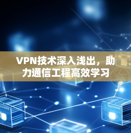 VPN技术深入浅出，助力通信工程高效学习