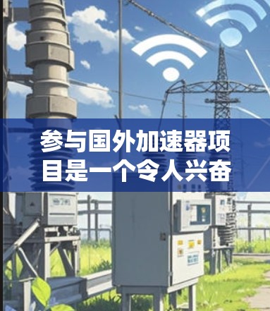 参与国外加速器项目是一个令人兴奋的机会，能够为您的学术和职业发展带来显著的提升。以下是详细的步骤指南，帮助您顺利申请和参与国外加速器学习项目