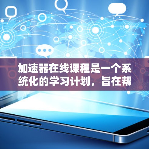 加速器在线课程是一个系统化的学习计划，旨在帮助学生全面理解加速器的工作原理及其应用。以下是对该课程的详细分析和总结