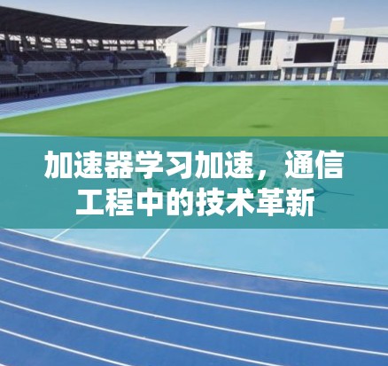 加速器学习加速，通信工程中的技术革新