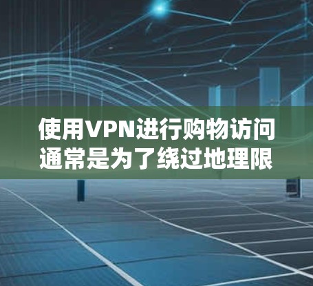 使用VPN进行购物访问通常是为了绕过地理限制，访问一些不在本地可用的网站或服务。以下是一些关于VPN购物访问的常见问题和建议