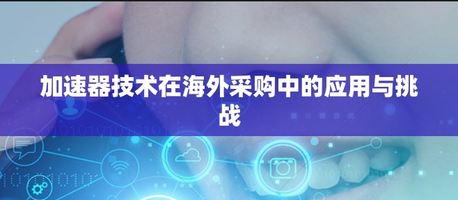 加速器技术在海外采购中的应用与挑战