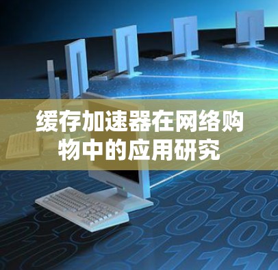 缓存加速器在网络购物中的应用研究