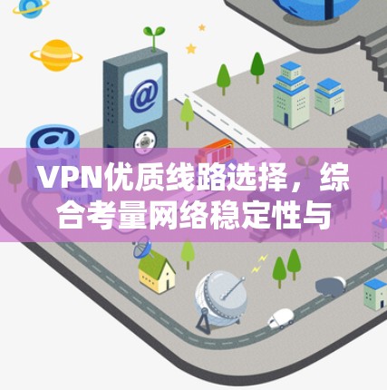 VPN优质线路选择，综合考量网络稳定性与安全性