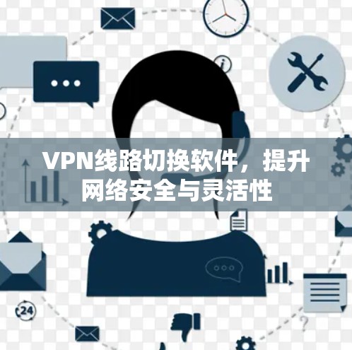 VPN线路切换软件，提升网络安全与灵活性