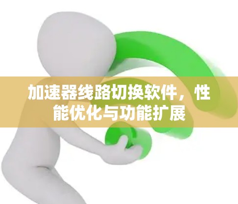 加速器线路切换软件，性能优化与功能扩展