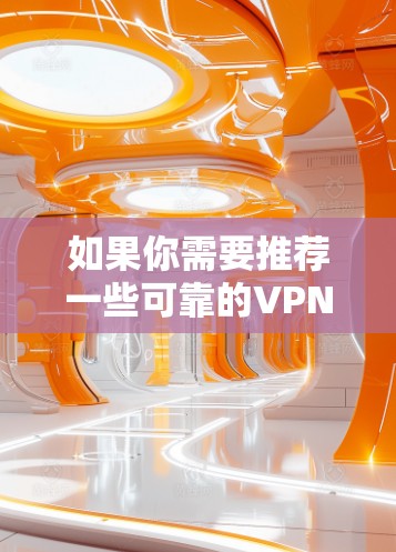 如果你需要推荐一些可靠的VPN服务提供商，可以考虑以下几家知名的VPN服务公司，它们在海外线路和隐私保护方面有较好的口碑。以下是一些推荐