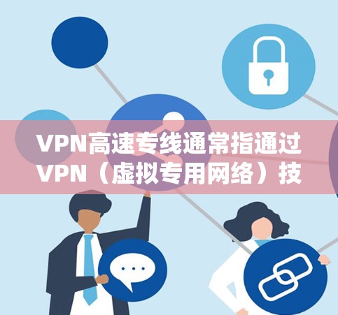 VPN高速专线通常指通过VPN（虚拟专用网络）技术建立一个高速、安全的网络连接。VPN可以帮助用户在公共网络上建立一个安全的通道，保护数据隐私，同时也能绕开网络限制访问受限的资源或网站