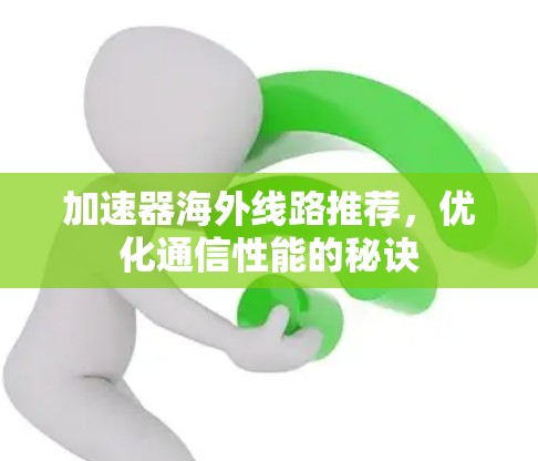 加速器海外线路推荐，优化通信性能的秘诀