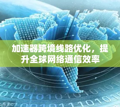 加速器跨境线路优化，提升全球网络通信效率