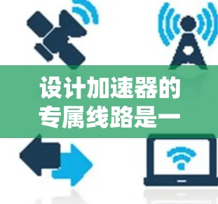 设计加速器的专属线路是一个复杂而精细的工程，需要综合考虑多个领域的知识。以下是一个结构化的总结，帮助您理解各个组件的设计和整合