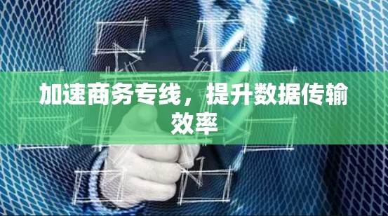 加速商务专线，提升数据传输效率