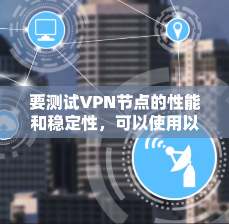 要测试VPN节点的性能和稳定性，可以使用以下方法和工具