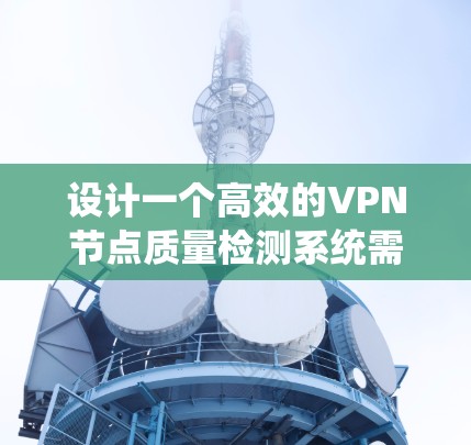 设计一个高效的VPN节点质量检测系统需要系统地考虑各个检测指标、方法和流程。以下是一个结构化的检测流程和详细的步骤说明