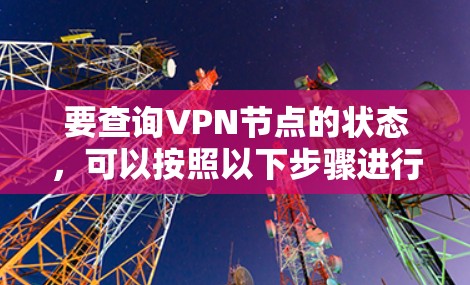 要查询VPN节点的状态，可以按照以下步骤进行