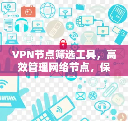 VPN节点筛选工具，高效管理网络节点，保障通信安全