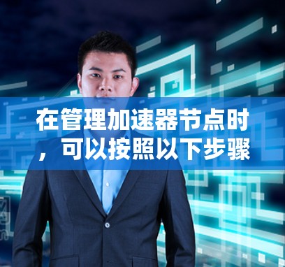 在管理加速器节点时，可以按照以下步骤进行操作