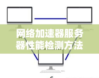 网络加速器服务器性能检测方法及应用