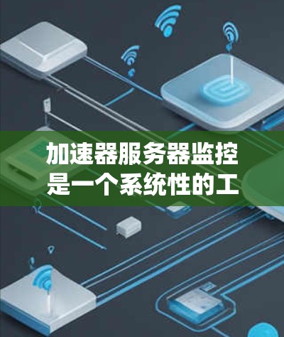加速器服务器监控是一个系统性的工作，涉及多个关键方面和工具。以下是对加速器服务器监控的详细分步说明