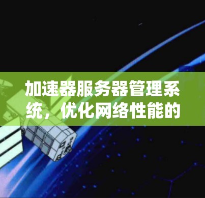 加速器服务器管理系统，优化网络性能的关键方案